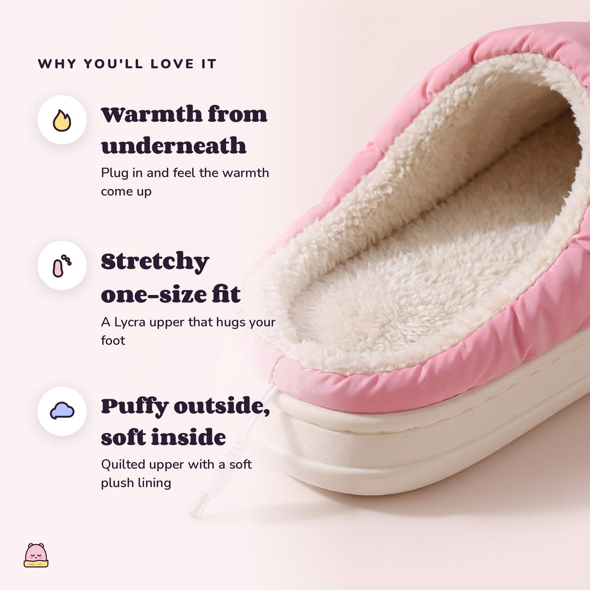 Snugglet Toasty Toes: Warmth from underneath; Stretchy one-size fit; Puffy outside, soft inside