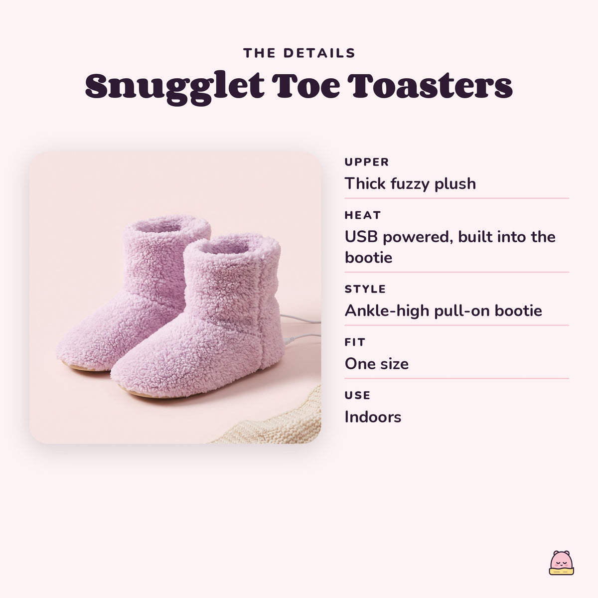 Snugglet Toe Toasters details: upper Thick fuzzy plush; heat USB powered, built into the bootie; style Ankle-high pull-on